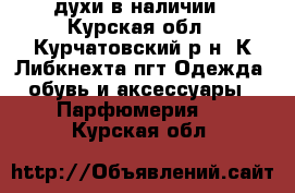 духи в наличии - Курская обл., Курчатовский р-н, К.Либкнехта пгт Одежда, обувь и аксессуары » Парфюмерия   . Курская обл.